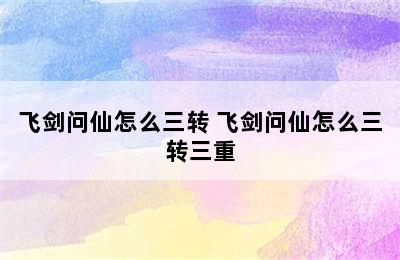 飞剑问仙怎么三转 飞剑问仙怎么三转三重